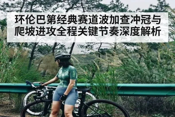环伦巴第经典赛道波加查冲冠与爬坡进攻全程关键节奏深度解析